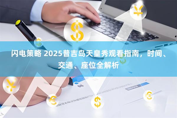 闪电策略 2025普吉岛天皇秀观看指南，时间、交通、座位全解析