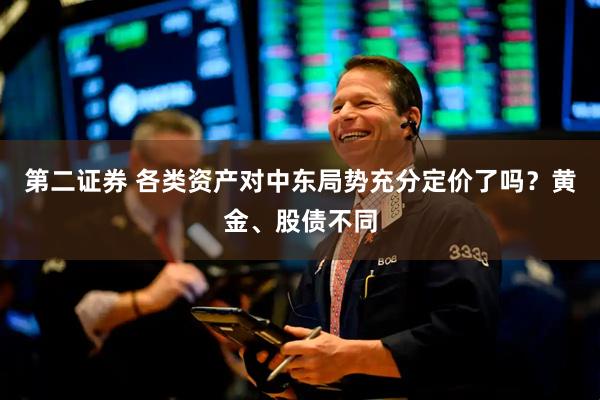 第二证券 各类资产对中东局势充分定价了吗？黄金、股债不同