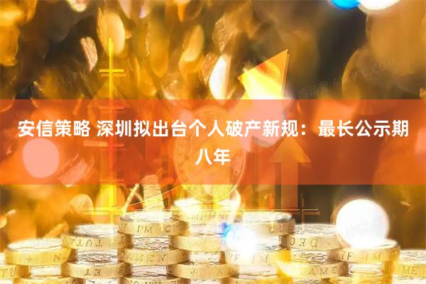 安信策略 深圳拟出台个人破产新规：最长公示期八年