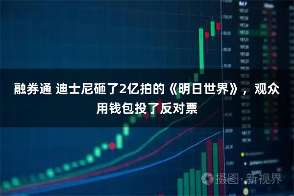 融券通 迪士尼砸了2亿拍的《明日世界》，观众用钱包投了反对票