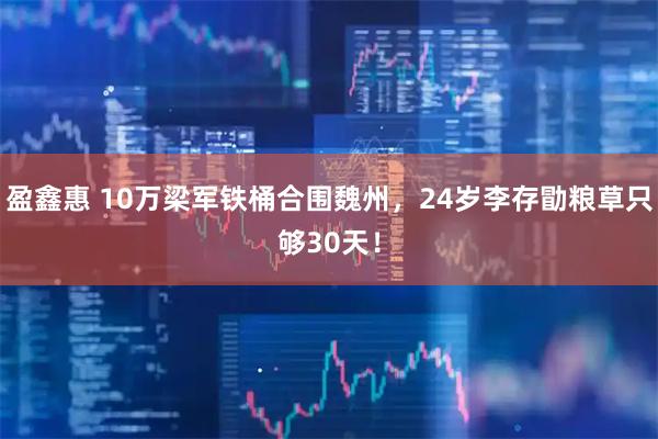 盈鑫惠 10万梁军铁桶合围魏州，24岁李存勖粮草只够30天！