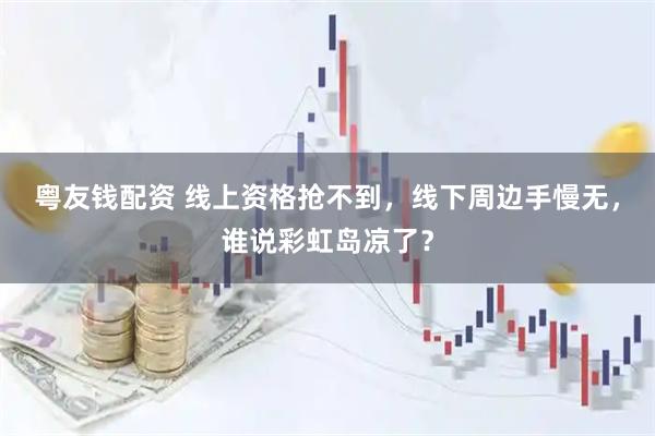 粤友钱配资 线上资格抢不到，线下周边手慢无，谁说彩虹岛凉了？