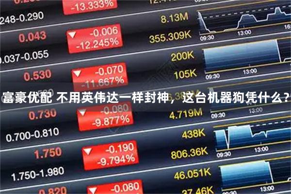 富豪优配 不用英伟达一样封神，这台机器狗凭什么？