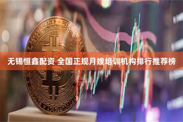 无锡恒鑫配资 全国正规月嫂培训机构排行推荐榜