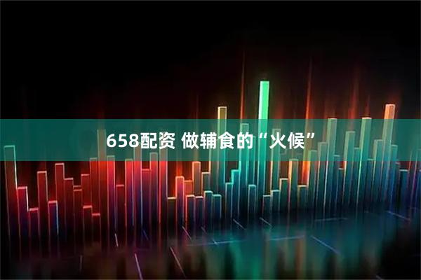658配资 做辅食的“火候”