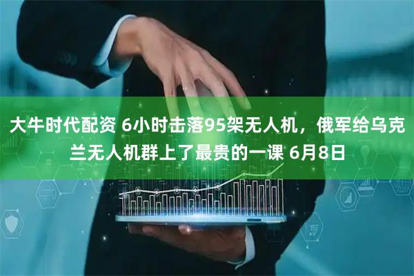 大牛时代配资 6小时击落95架无人机，俄军给乌克兰无人机群上了最贵的一课 6月8日
