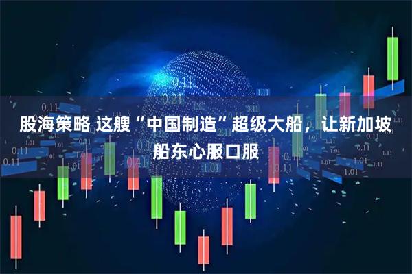 股海策略 这艘“中国制造”超级大船，让新加坡船东心服口服