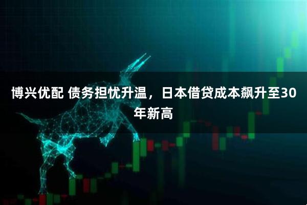 博兴优配 债务担忧升温,日本借贷成本飙升至30年新高