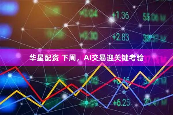 华星配资 下周，AI交易迎关键考验