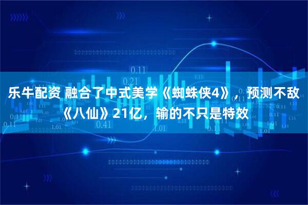 乐牛配资 融合了中式美学《蜘蛛侠4》，预测不敌《八仙》21亿，输的不只是特效