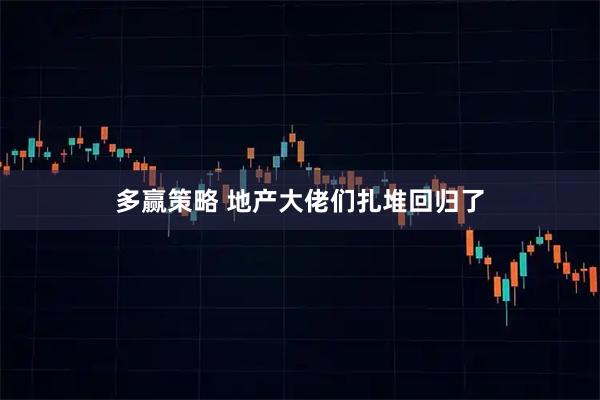 多赢策略 地产大佬们扎堆回归了