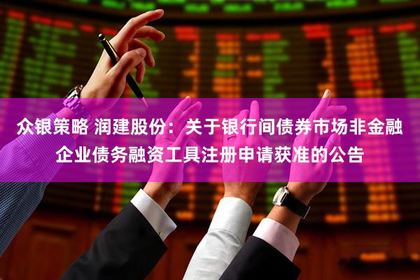 众银策略 润建股份：关于银行间债券市场非金融企业债务融资工具注册申请获准的公告